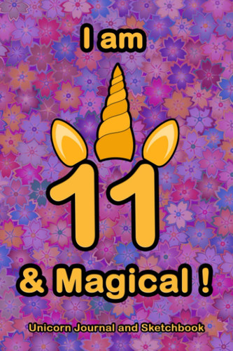 I am 11 & Magical !: A unicorn birthday journal and sketchbook for 11-year-old girls /A cute space for writing and drawing, with colorful unicorns and ... Sketching and Notes (Cute Gift for Girls).