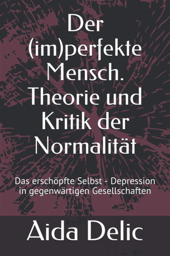 Der (im)perfekte Mensch. Theorie und Kritik der Normalität: Das erschöpfte Selbst - Depression in gegenwärtigen Gesellschaften (German Edition)