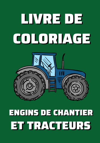 Livre de coloriage engins de chantier et tracteurs: 40 coloriages d'engins de chantier et tracteurs pour les enfants de 4 ans à 8 ans - Je colorie sans déborder - 17,8 x 25.4 cm (French Edition)