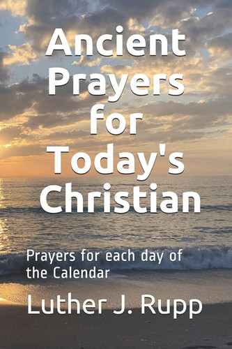 ANCIENT PRAYERS FOR TODAY'S CHRISTIAN Daily Prayers for Each Day of the Calendar