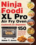 Ninja Foodi XL Pro Air Oven Cookbook for Beginners 150 Easy, Mouthwatering and Crispy Recipes to Feed Your Family Healthy with Your Favorite XL Pro Air Fry Oven