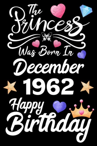 The Princess Was Born In December 1962 Happy Birthday: Birthday Gifts for Family or Best Friend With Message Funny Journal Princess Was Born In December Notebook ( Unique Unicorn Gifts For Girls )