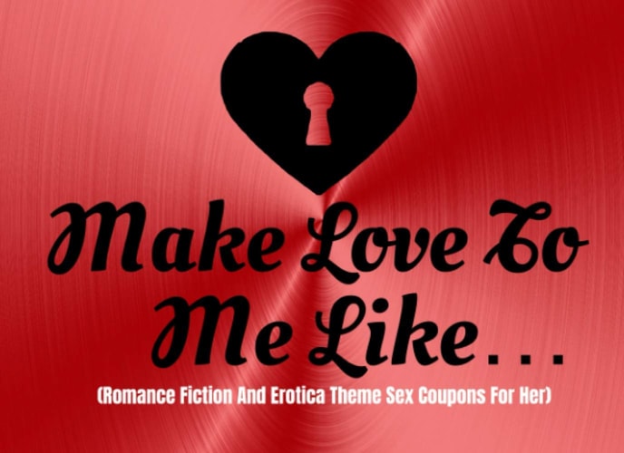 Make Love To Me Like…(Romance Fiction And Erotica Theme Sex Coupons For Her): Romantic Yet Dirty and Naughty “Lady Porn” Sex Vouchers For Women (Kinky Sex Stuff For Couples)