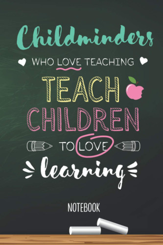 Childminders who Love teaching Teach Students to Love learning: 6x9 Notebook, Great Childminder Appreciation Gift Idea, End of Year Gifts, Thank You or Birthday presents