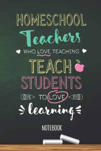 Homeschool Teachers who Love teaching Teach Students to Love learning: 6x9 Notebook, Great Homeschool Teacher Appreciation Gift Idea, End of Year Gifts, Thank You or Birthday presents