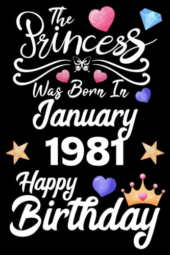 The Princess Was Born In January 1981 Happy Birthday: Birthday Gifts for Family or Best Friend With Message Funny Journal Princess Was Born In January Notebook ( Unique Unicorn Gifts For Girls )