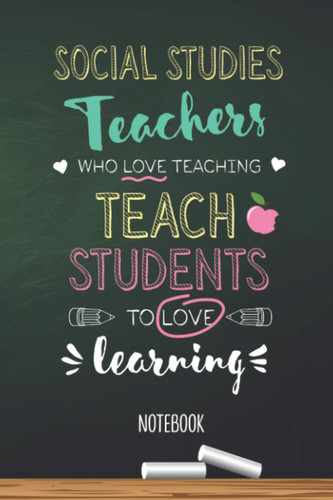 Social Studies Teachers who Love teaching Teach Students to Love learning: 6x9 Notebook, Beautiful Social Studies Teacher Gift Idea, End of Year Gifts, Christmas, Thank You or Birthday presents