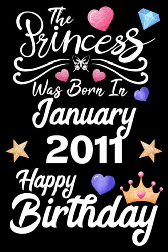 The Princess Was Born In January 2011 Happy Birthday: Birthday Gifts for Family or Best Friend With Message Funny Journal Princess Was Born In January Notebook ( Unique Unicorn Gifts For Girls )
