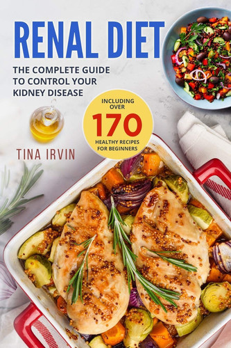 Renal Diet The Complete Guide to Control Your Kidney Disease. Including Over 170 Healthy Recipes for Beginners