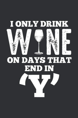 I Only Drink Wine On Days That End In Y (Gratitude Journal): 2020 Gratitude Journal, Wine Related Gifts For Women