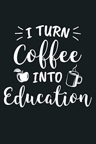 I Turn Coffee Into Education Teacher Coffee Lover Premium: Notebook Planner - 6x9 inch Daily Planner Journal, To Do List Notebook, Daily Organizer, 114 Pages