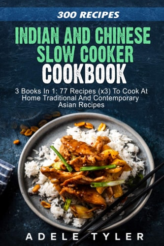 Indian and Chinese Slow Cooker Cookbook: 3 Books in 1 - 77 Recipes (x3) for Traditional and Contemporary Asian Home Cooking