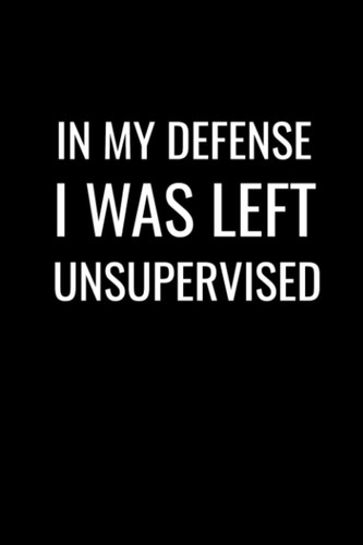 In My defense I Was Left Unsupervised: Blank College Ruled Lined Notebook, Sarcastic Coworker Humor Gag Gift Journal