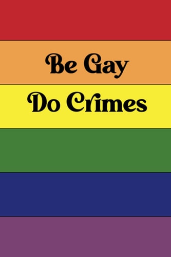 Be Gay, Do Crimes Journal.: LGBTQIA Blank Book. Funny Gift. Gay Agenda