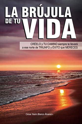 LA BRÚJULA DE TU VIDA: CRÉELO y TU CAMINO siempre te llevará a ese norte de TRIUNFO y ÉXITO que MERECES (Spanish Edition)