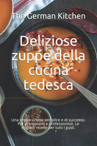 Deliziose zuppe della cucina tedesca Una preparazione semplice e di successo. Per principianti e professionisti. Le migliori ricette per tutti i gusti.