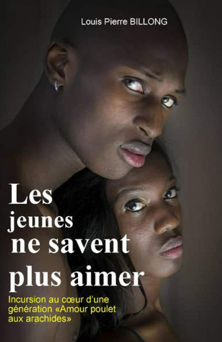 Les jeunes ne savent plus aimer: Incursion au cœur d’une génération «Amour poulet aux arachides» (French Edition)