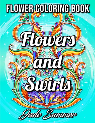 Flowers and Swirls: An Adult Coloring Book with Flowers, Swirls, Animals, Patterns, and More!