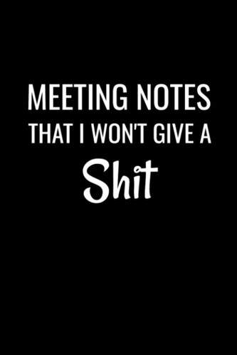 Meeting Notes I Won't Give a Shit: Blank College Ruled Lined Notebook, Sarcastic Coworker Humor Gag Gift Journal for Real Estate Agents and Realtors.