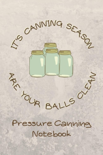 It's Canning Season Are Your Balls Clean: Pressure Canning Notebook