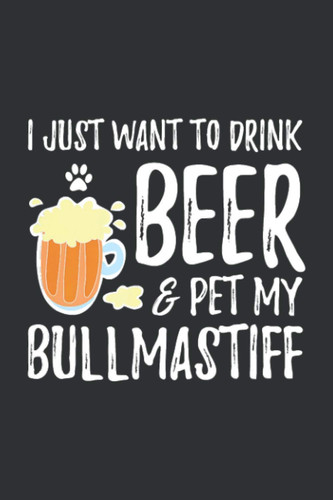 I Just Want To Drink Beer & Pet My Bullmastiff (Daily Gratitude Journal): Daily Gratitude Journal Workbook, The One Minute Gratitude Journal