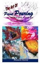 The Art of Paint Pouring The Complete Guide to Guide You Through