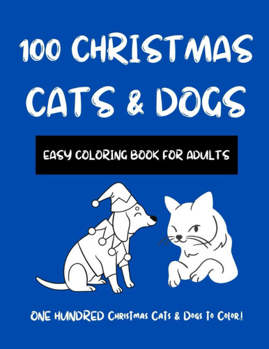 100 Christmas Cats & Dogs: Easy Coloring Book for Adults. Adult Coloring Book for Animal Lovers of all ages! Merry Xmas Coloring Book. Christmas cats ... a great Christmas gift for adults and teens!