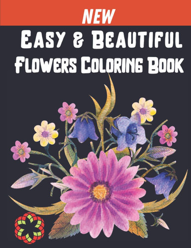 Easy and Beautiful Flowers Coloring Book: Flower Adult Coloring Book with Stress Relieving Designs Perfect for Coloring Gift Book Ideas