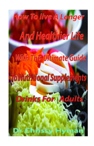 How To Live A Longer And Healthier Life With This Ultimate Guide To Nutritional Supplements Drinks For Adults: The Trusted Nutritional Supplements Drinks GuideTo Know What Works & What Doesn’t Work