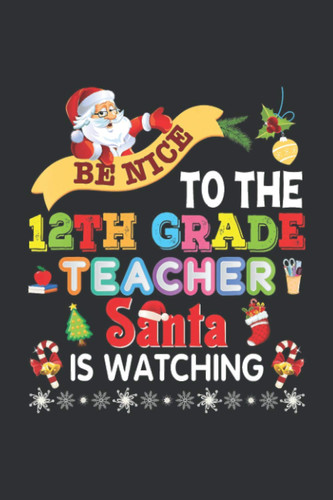 Be Nice To The 12th Grade Teacher Santa Is Watching (Recipe Cookbook Journal): Gifts For Teacher Christmas, Dance Teacher Gifts For Christmas