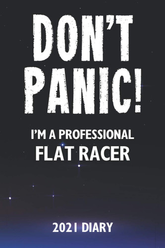 Don't Panic! I'm A Professional Flat Racer - 2021 Diary: A Funny Full Year Planner Journal Gift For Somebody Who Enjoys Flat Racing