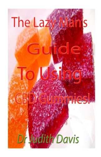 The Lazy Man’s Guide To Using CBD Gummies: With Comprehensive Ways To Make It At Home And Also Use It To Treat Anxiety, Insomnia And Pain Relief