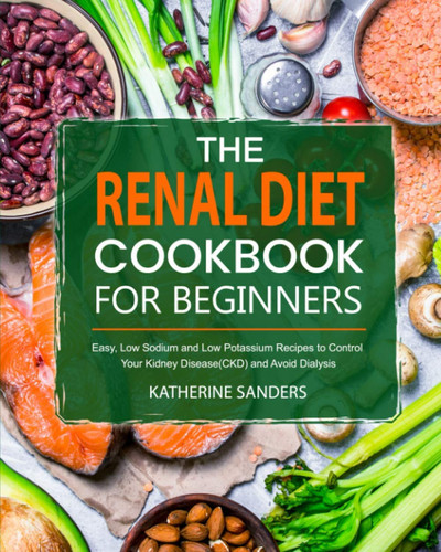 The Renal Diet Cookbook for Beginners: Easy, Low Sodium and Low Potassium Recipes to Control Your Kidney Disease(CKD) and Avoid Dialysis