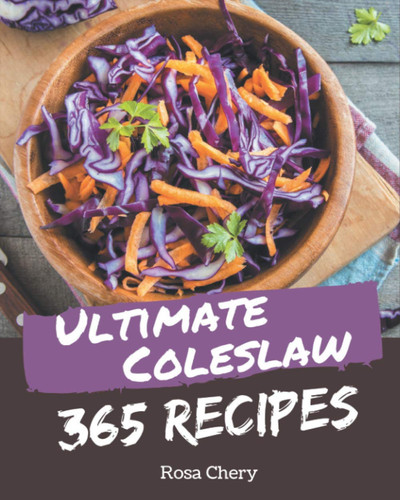 365 Ultimate Coleslaw Recipes Enjoy Everyday With Coleslaw Cookbook!