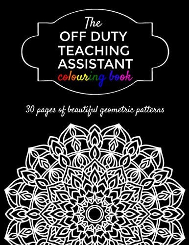 The Off Duty Teaching Assistant Colouring Book A Gift For Your Favourite Teaching Assistant - 30 Geometric Adult Colouring Pages