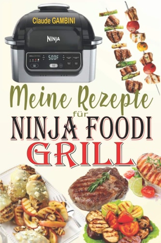 Meine Rezepte für Ninja Foodi Grill: Die besten Rezepte zum Grillen im Haus, Braten und Frittieren an der Luft mit Ihrem Ninja Foodi Grill! (German Edition)