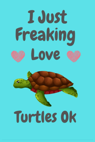 I Just Freaking Love Turtles Ok: Cute Gift Idea For Sea Turtle Lovers
