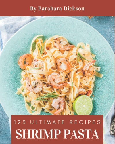 123 Ultimate Shrimp Pasta Recipes Cook it Yourself with Shrimp Pasta Cookbook!