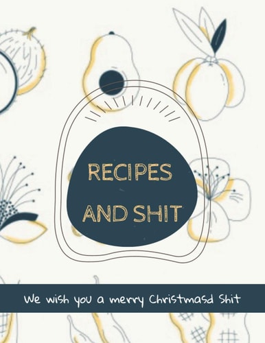Recipes and Shit: 110 Blank Recipe Journal, Cookbook Blank For Everyone, Empty Blank Recipe Book To Collect The Favorite Recipes You Love In Your Own Custom Cookbook