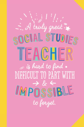 A truly Great Social Studies Teacher is hard to find difficult to part with and impossible to forget: 6x9 Notebook, Great Appreciation Gift Idea for ... of Year Gifts, Thank You or Birthday presents