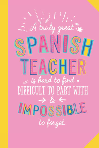 A truly Great Spanish Teacher is hard to find difficult to part with and impossible to forget: 6x9 Notebook, Beautiful Spanish Teacher Gift Idea, End ... Christmas, Thank You or Birthday presents