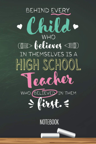 Behind every Child who believes in themselves is a High School Teacher who believed in them first: 6x9 Notebook, High School Teacher Gift Idea, End of ... Christmas, Thank You or Birthday presents