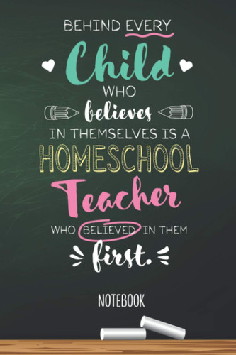 Behind every Child who believes in themselves is a Homeschool Teacher who believed in them first: 6x9 Notebook, Beautiful Homeschool Teacher Gift ... Christmas, Thank You or Birthday presents