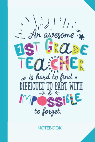 An awesome 1st Grade Teacher is hard to find difficult to part with and impossible to forget: 6x9 Notebook for First Grade Teacher, Appreciation ... Christmas, Thank You or Birthday presents