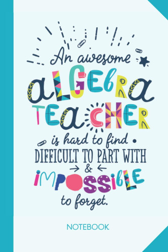 An awesome Algebra Teacher is hard to find difficult to part with and impossible to forget: 6x9 Notebook, Great for Algebra Teacher, Appreciation ... Retirement, Christmas or Birthday Presents