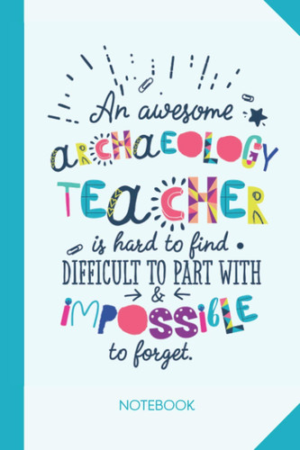 An awesome Archaeology Teacher is hard to find difficult to part with and impossible to forget: 6x9 Notebook, Great Appreciation Gift Idea for ... of Year Gifts, Thank You or Birthday presents