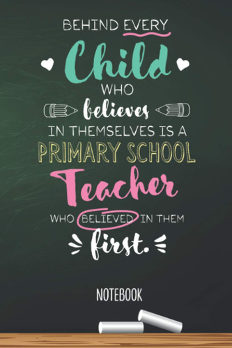 Behind every Child who believes in themselves is a Primary School Teacher who believed in them first: 6x9 Notebook, Beautiful Primary School Teacher ... Christmas, Thank You or Birthday presents