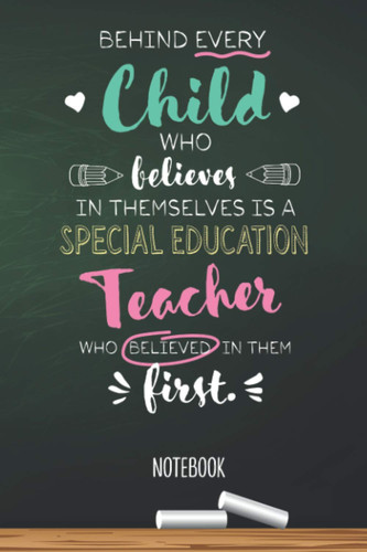 Behind every Child who believes in themselves is a Special Education Teacher who believed in them first: 6x9 Notebook, Special Education Teacher Gift ... Christmas, Thank You or Birthday presents