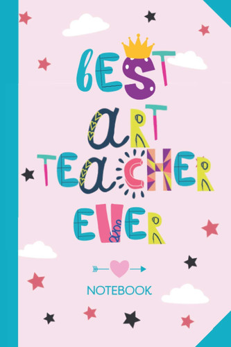 Best Art Teacher ever: 6x9 Notebook, Beautiful Art Teacher Gift Idea, End of Year Gifts, Christmas, Thank You or Birthday presents