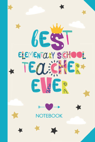 Best Elementary School Teacher ever: 6x9 Notebook, Great for Elementary School Teacher, Appreciation Gifts, End of Year, Retirement, Birthday or Thank You Gifts